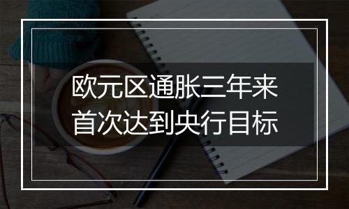 欧元区通胀三年来首次达到央行目标