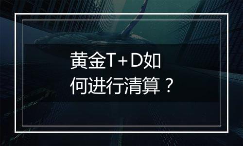 黄金T+D如何进行清算？