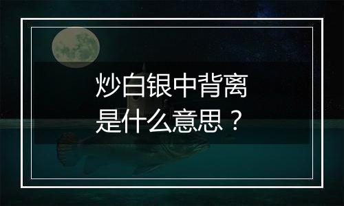 炒白银中背离是什么意思？