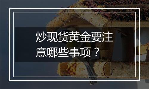 炒现货黄金要注意哪些事项？