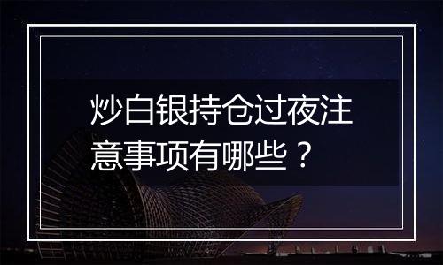 炒白银持仓过夜注意事项有哪些？