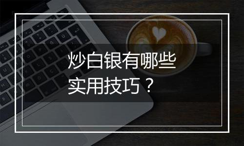 炒白银有哪些实用技巧？