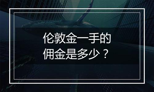 伦敦金一手的佣金是多少？