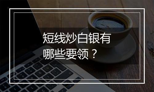 短线炒白银有哪些要领？