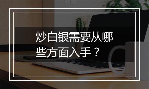 炒白银需要从哪些方面入手？