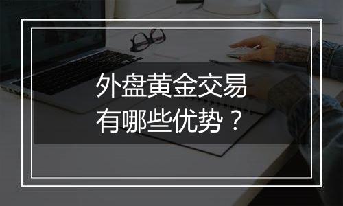 外盘黄金交易有哪些优势？