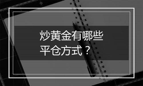 炒黄金有哪些平仓方式？