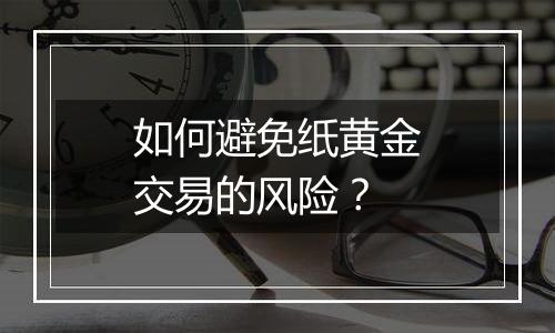 如何避免纸黄金交易的风险？