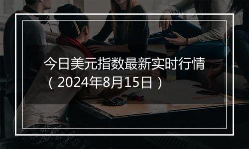 今日美元指数最新实时行情（2024年8月15日）