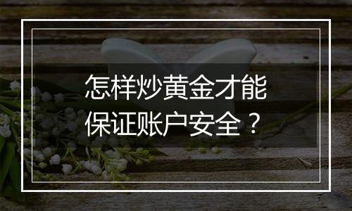 怎样炒黄金才能保证账户安全？