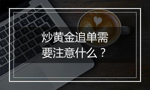 炒黄金追单需要注意什么？