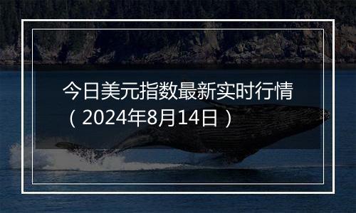 今日美元指数最新实时行情（2024年8月14日）