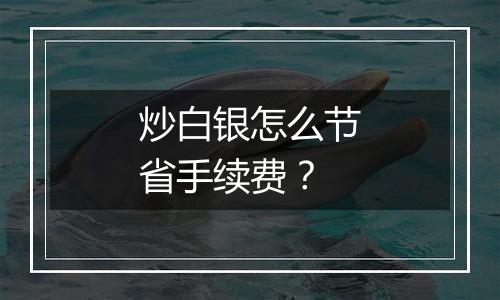 炒白银怎么节省手续费？