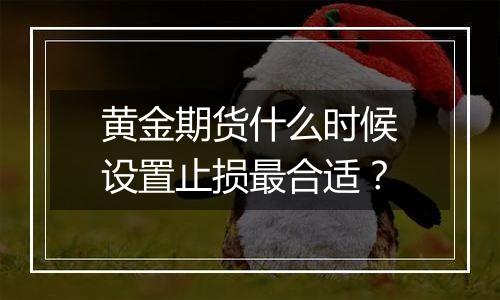 黄金期货什么时候设置止损最合适？