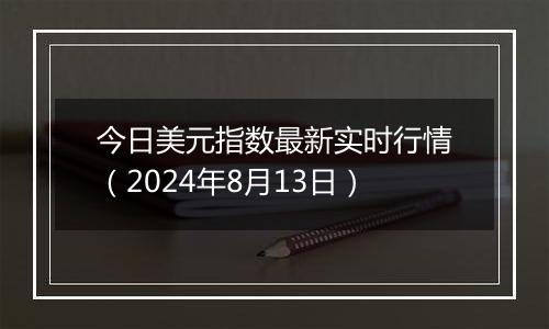 今日美元指数最新实时行情（2024年8月13日）