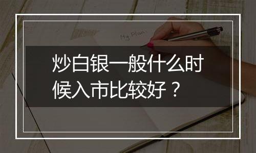 炒白银一般什么时候入市比较好？