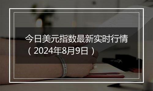 今日美元指数最新实时行情（2024年8月9日）