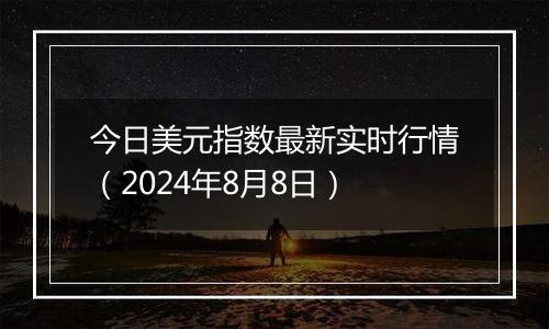 今日美元指数最新实时行情（2024年8月8日）