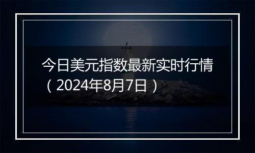 今日美元指数最新实时行情（2024年8月7日）