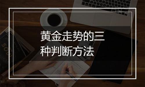 黄金走势的三种判断方法