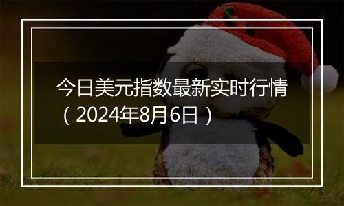 今日美元指数最新实时行情（2024年8月6日）