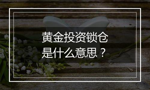 黄金投资锁仓是什么意思？