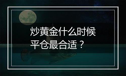 炒黄金什么时候平仓最合适？