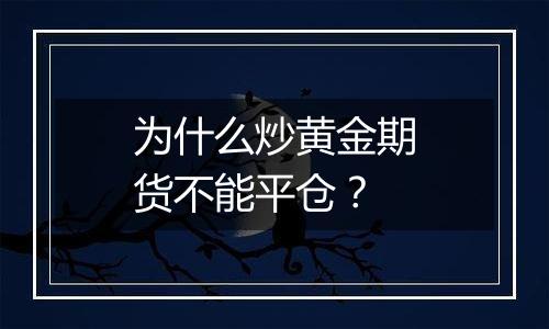 为什么炒黄金期货不能平仓？