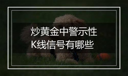 炒黄金中警示性K线信号有哪些