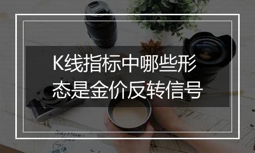 K线指标中哪些形态是金价反转信号