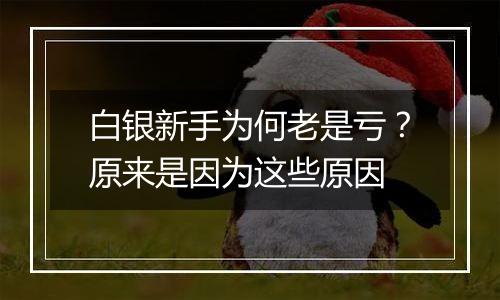 白银新手为何老是亏？原来是因为这些原因