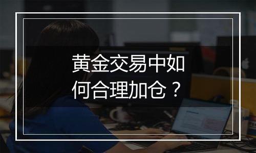 黄金交易中如何合理加仓？