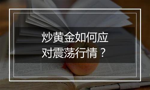 炒黄金如何应对震荡行情？