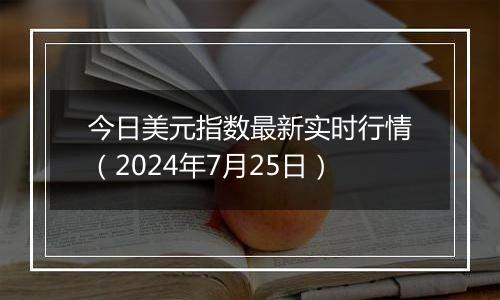 今日美元指数最新实时行情（2024年7月25日）