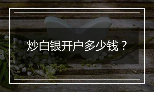 炒白银开户多少钱？