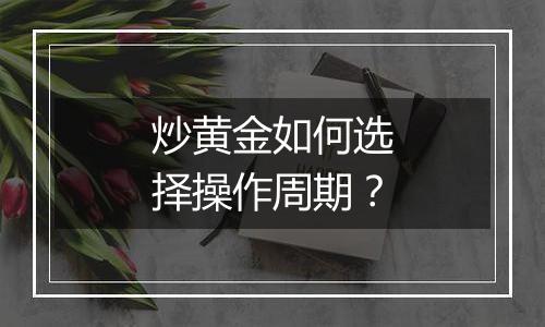 炒黄金如何选择操作周期？