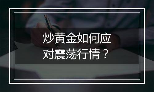 炒黄金如何应对震荡行情？