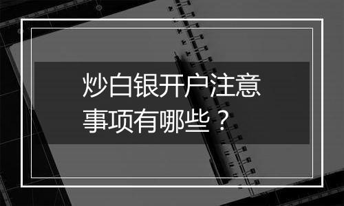 炒白银开户注意事项有哪些？