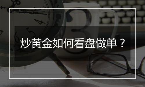 炒黄金如何看盘做单？