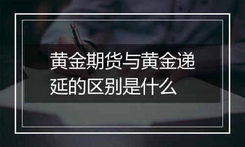 黄金期货与黄金递延的区别是什么