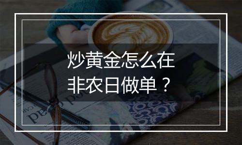 炒黄金怎么在非农日做单？