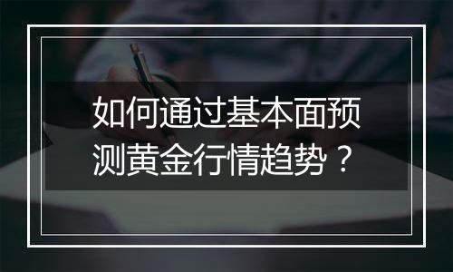 如何通过基本面预测黄金行情趋势？