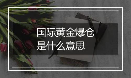 国际黄金爆仓是什么意思