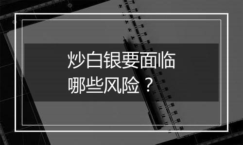 炒白银要面临哪些风险？