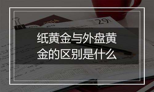 纸黄金与外盘黄金的区别是什么