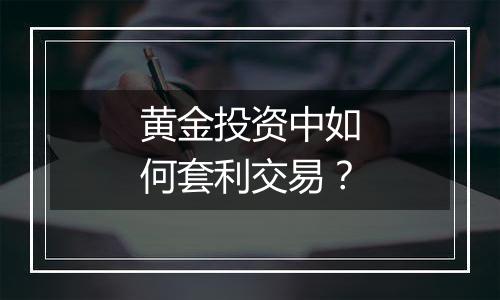 黄金投资中如何套利交易？