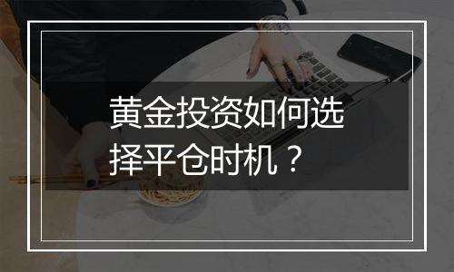 黄金投资如何选择平仓时机？