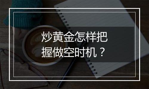 炒黄金怎样把握做空时机？