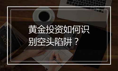 黄金投资如何识别空头陷阱？