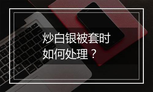 炒白银被套时如何处理？